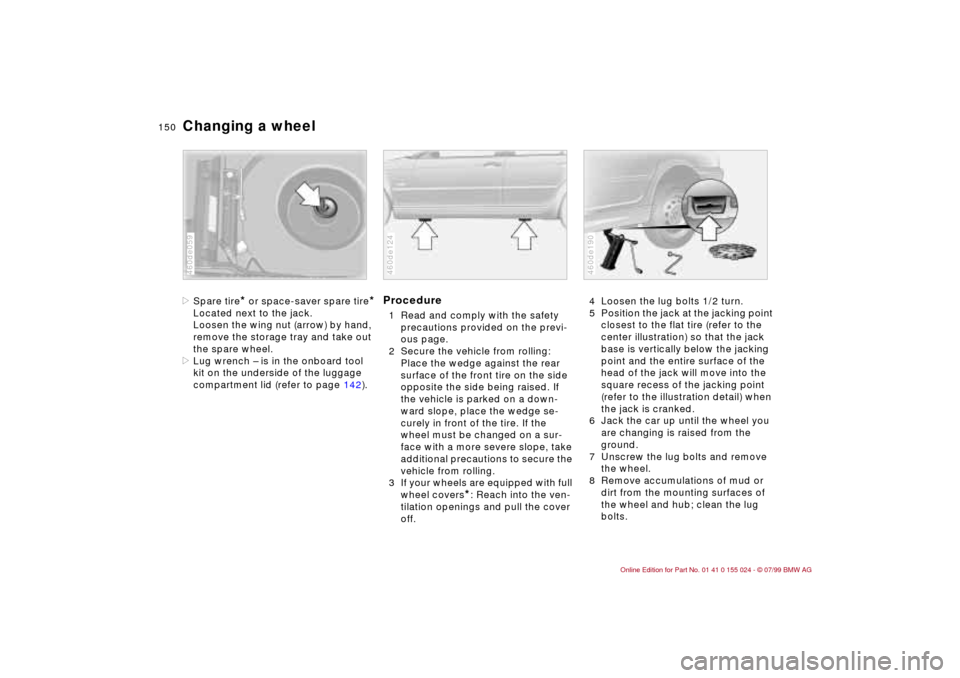 BMW 323i SEDAN 2000 E46 Owners Manual 150n
Changing a wheel>Spare tire
* or space-saver spare tire
*
Located next to the jack.
Loosen the wing nut (arrow) by hand,
remove the storage tray and take out
the spare wheel.
>Lug wrench Ð is BMW 323i SEDAN 2000 E46 Owners Manual 150n
Changing a wheel>Spare tire
* or space-saver spare tire
*
Located next to the jack.
Loosen the wing nut (arrow) by hand,
remove the storage tray and take out
the spare wheel.
>Lug wrench Ð is