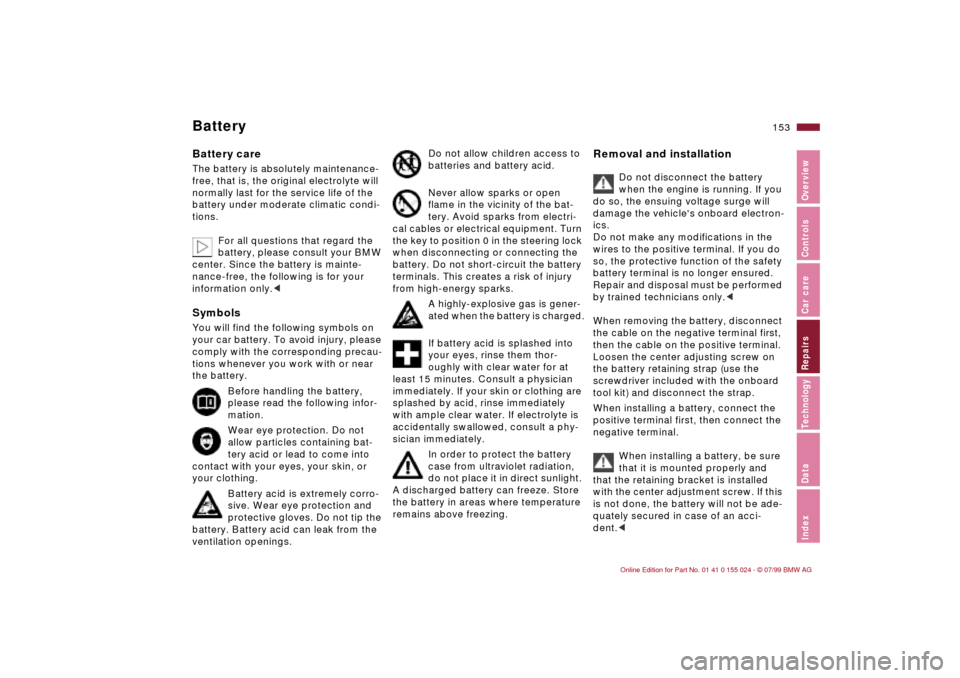 BMW 323i SEDAN 2000 E46 Service Manual 153n
IndexDataTechnologyRepairsCar careControlsOverview
BatteryBattery careThe battery is absolutely maintenance-
free, that is, the original electrolyte will 
normally last for the service life of th