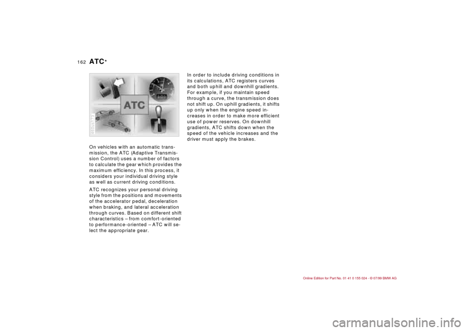 BMW 323i SEDAN 2000 E46 Service Manual 162n
On vehicles with an automatic trans-
mission, the ATC (Adaptive Transmis-
sion Control) uses a number of factors 
to calculate the gear which provides the 
maximum efficiency. In this process, it