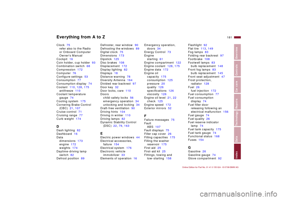 BMW 323i SEDAN 2000 E46 Service Manual Everything from A to Z
181n
IndexDataTechnologyRepairsCar careControlsOverview
Clock75
refer also to the Radio 
or Onboard Computer 
Owners Manual
Cockpit16
Coin holder, cup holder93
Combination swit