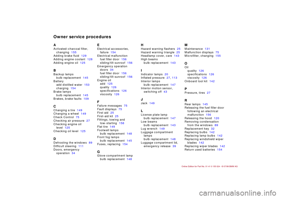 BMW 328i SEDAN 2000 E46 Owners Manual Owner service proceduresAActivated-charcoal filter, 
changing155
Adding brake fluid129
Adding engine coolant128
Adding engine oil125BBackup lamps
bulb replacement145
Battery
add distilled water153
cha