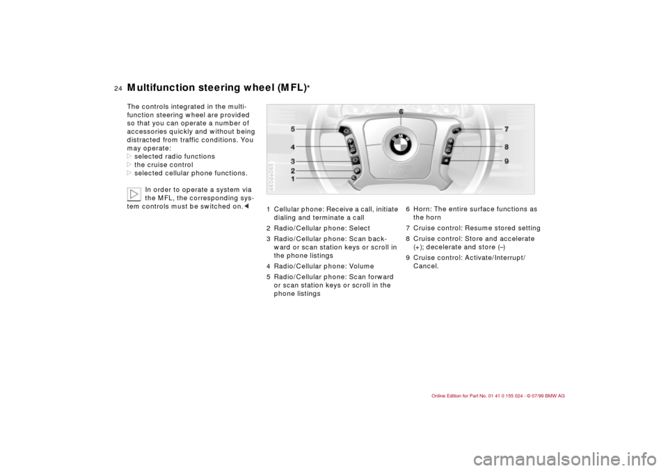 BMW 328i SEDAN 2000 E46 Owners Guide 24n
Multifunction steering wheel (MFL)
*
The controls integrated in the multi-
function steering wheel are provided
so that you can operate a number of
accessories quickly and without being
distrac BMW 328i SEDAN 2000 E46 Owners Guide 24n
Multifunction steering wheel (MFL)
*
The controls integrated in the multi-
function steering wheel are provided
so that you can operate a number of
accessories quickly and without being
distrac