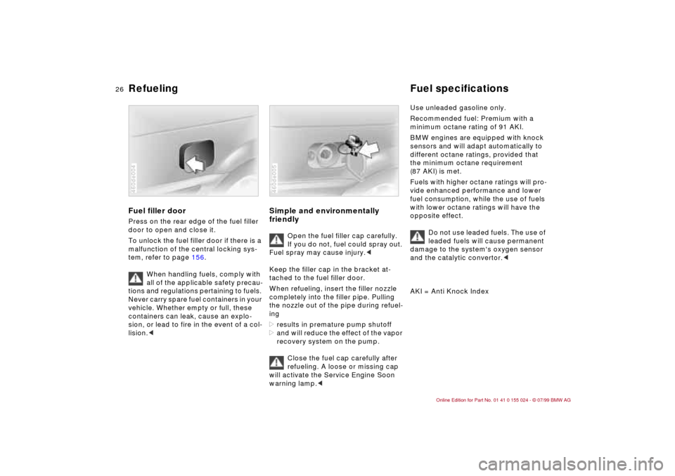 BMW 328i SEDAN 2000 E46 Owners Manual 26n
Refueling Fuel specificationsFuel filler doorPress on the rear edge of the fuel filler 
door to open and close it.
To unlock the fuel filler door if there is a 
malfunction of the central locking 