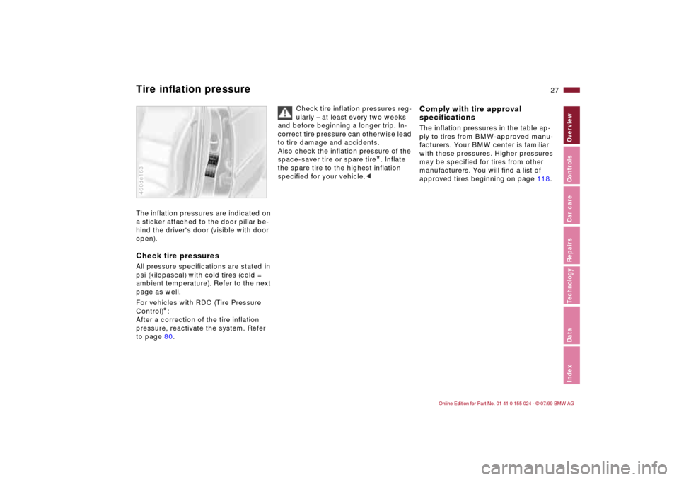 BMW 328i SEDAN 2000 E46 Owners Guide 27n
IndexDataTechnologyRepairsCar careControlsOverview
Tire inflation pressure The inflation pressures are indicated on
a sticker attached to the door pillar be-
hind the drivers door (visible with BMW 328i SEDAN 2000 E46 Owners Guide 27n
IndexDataTechnologyRepairsCar careControlsOverview
Tire inflation pressure The inflation pressures are indicated on
a sticker attached to the door pillar be-
hind the drivers door (visible with