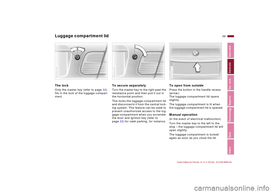 BMW 323i SEDAN 2000 E46 User Guide 39n
IndexDataTechnologyRepairsCar careControlsOverview
Luggage compartment lid The lockOnly the master key (refer to page 32) 
fits in the lock of the luggage compart-
ment.460de008
To secure separate