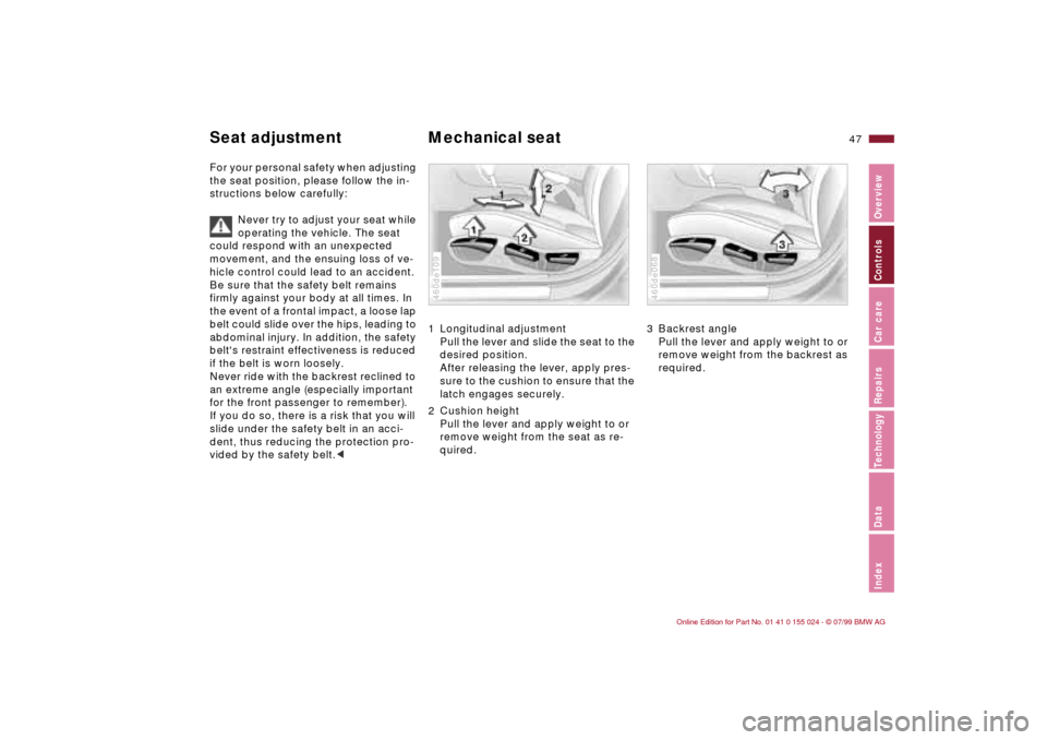 BMW 328i SEDAN 2000 E46 Service Manual 47n
IndexDataTechnologyRepairsCar careControlsOverview
For your personal safety when adjusting
the seat position, please follow the in-
structions below carefully:
Never try to adjust your seat while BMW 328i SEDAN 2000 E46 Service Manual 47n
IndexDataTechnologyRepairsCar careControlsOverview
For your personal safety when adjusting
the seat position, please follow the in-
structions below carefully:
Never try to adjust your seat while
