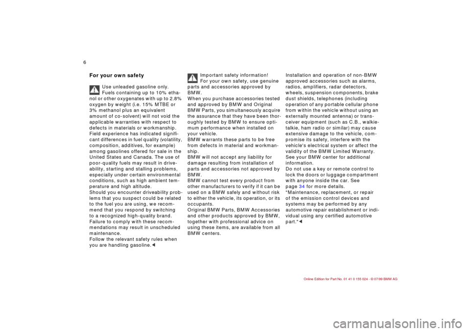 BMW 323i SEDAN 2000 E46 Owners Manual  
6n
 
For your own safety
 
Use unleaded gasoline only. 
Fuels containing up to 10% etha-
nol or other oxygenates with up to 2.8% 
oxygen by weight (i.e. 15% MTBE or 
3% methanol plus an equivalent 
