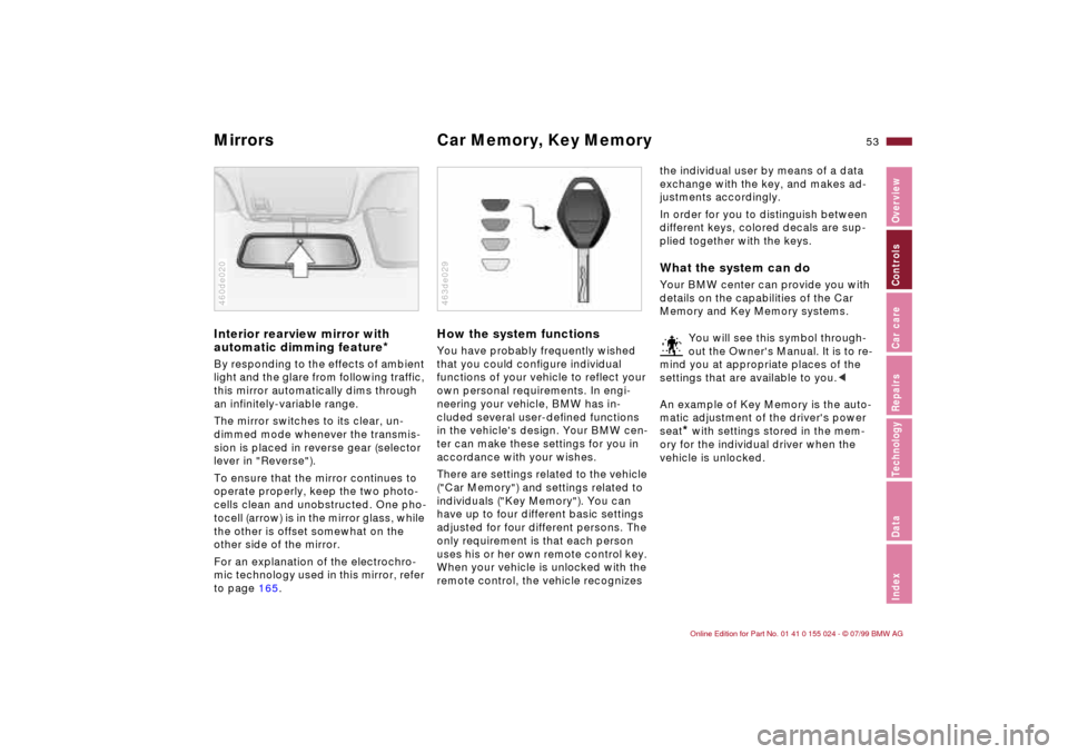 BMW 323i SEDAN 2000 E46 Owners Manual 53n
IndexDataTechnologyRepairsCar careControlsOverview
Mirrors Car Memory, Key Memory Interior rearview mirror with 
automatic dimming feature
*
By responding to the effects of ambient 
light and the 