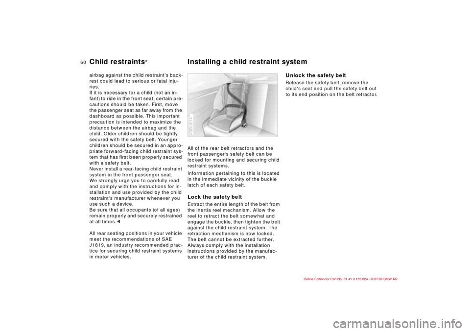 BMW 323i SEDAN 2000 E46 Workshop Manual 60n
Child restraints
*
Installing a child restraint system
airbag against the child restraints back-
rest could lead to serious or fatal inju-
ries.
If it is necessary for a child (not an in-
fant) t