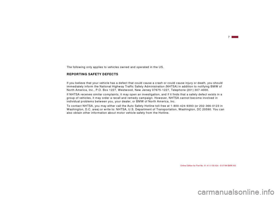 BMW 328i SEDAN 2000 E46 Owners Manual  
7n
The following only applies to vehicles owned and operated in the US.
 
REPORTING SAFETY DEFECTS
 
If you believe that your vehicle has a defect that could cause a crash or could cause injury or d