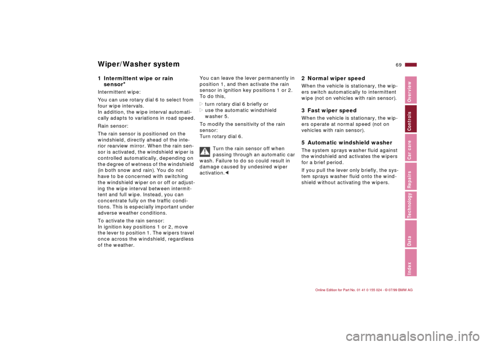 BMW 323i SEDAN 2000 E46 Owners Guide 69n
IndexDataTechnologyRepairsCar careControlsOverview
Wiper/Washer system1 Intermittent wipe or rain 
sensor
* 
Intermittent wipe:
You can use rotary dial 6 to select from 
four wipe intervals.
In ad