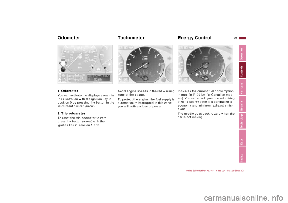 BMW 323i SEDAN 2000 E46 Manual PDF 73n
IndexDataTechnologyRepairsCar careControlsOverview
1 Odometer You can activate the displays shown in 
the illustration with the ignition key in 
position 0 by pressing the button in the 
instrumen