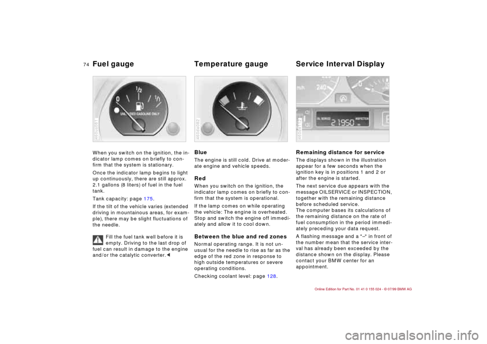 BMW 323i SEDAN 2000 E46 Owners Manual 74n
Fuel gauge  Temperature gauge  Service Interval Display When you switch on the ignition, the in-
dicator lamp comes on briefly to con-
firm that the system is stationary. 
Once the indicator lamp 