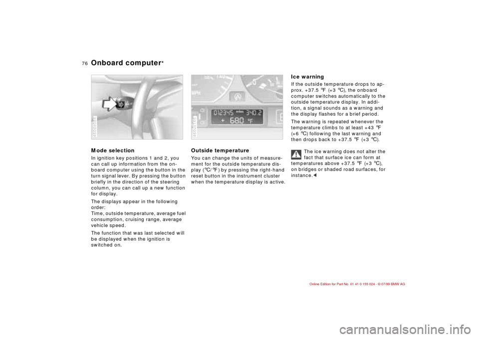 BMW 328i SEDAN 2000 E46 Owners Manual 76n
Onboard computer
* 
Mode selectionIn ignition key positions 1 and 2, you 
can call up information from the on-
board computer using the button in the 
turn signal lever. By pressing the button 
br