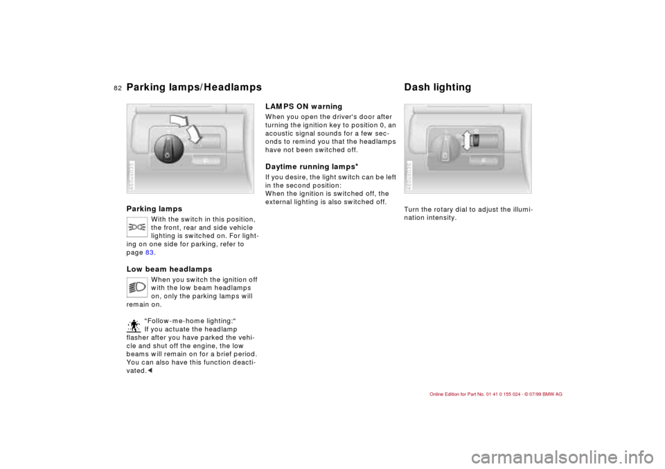 BMW 323i SEDAN 2000 E46 Owners Guide 82n
Parking lamps
With the switch in this position, 
the front, rear and side vehicle 
lighting is switched on. For light-
ing on one side for parking, refer to 
page 83.
Low beam headlamps 
When you 