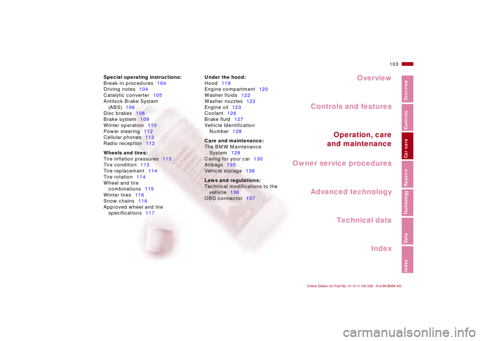 BMW 328Ci COUPE 2000 E46 Owners Manual Overview
Controls and features
Operation, care
and maintenance
Owner service procedures
Technical data
Index Advanced technology
103n
RepairsIndexOverview Controls Car care Technology Data
Special ope