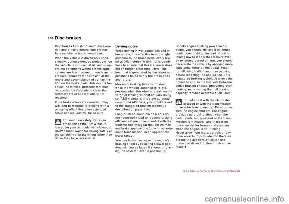 BMW 328Ci COUPE 2000 E46 Owners Manual 108n
Disc brakesDisc brakes furnish optimum decelera-
tion and braking control and greater 
fade resistance under heavy use. 
When the vehicle is driven only occa-
sionally, during extended periods wh