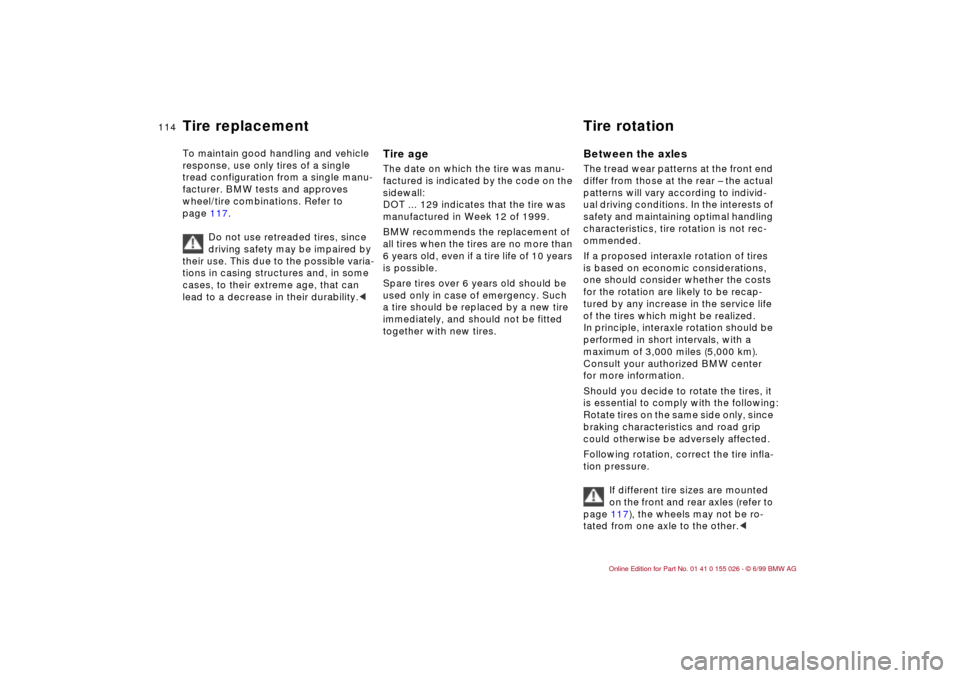 BMW 328Ci COUPE 2000 E46 Owners Manual 114n
To maintain good handling and vehicle 
response, use only tires of a single 
tread configuration from a single manu-
facturer. BMW tests and approves 
wheel/tire combinations. Refer to 
page 117.
