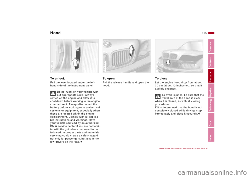 BMW 328Ci COUPE 2000 E46 User Guide 119n
RepairsIndexOverview Controls Car care Technology Data
To unlock Pull the lever located under the left-
hand side of the instrument panel. 
Do not work on your vehicle with-
out appropriate skill