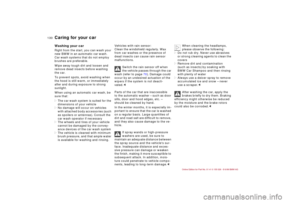 BMW 328Ci COUPE 2000 E46 Owners Manual 130n
Washing your car Right from the start, you can wash your 
new BMW in an automatic car wash. 
Car wash systems that do not employ 
brushes are preferable.
Wipe away tough dirt and loosen and 
remo