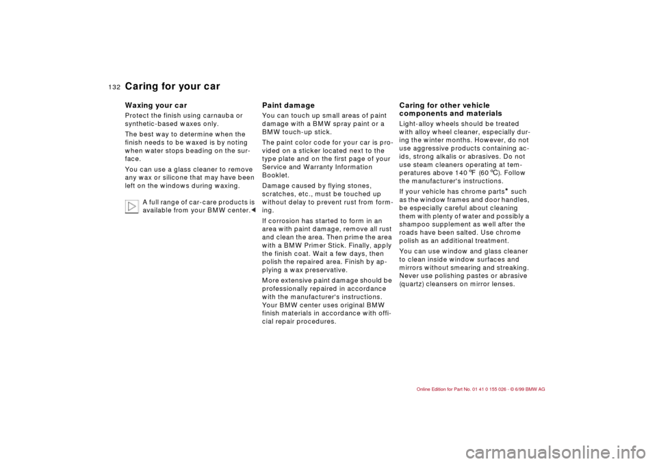 BMW 328Ci COUPE 2000 E46 Owners Manual 132n
Caring for your carWaxing your car Protect the finish using carnauba or 
synthetic-based waxes only.
The best way to determine when the 
finish needs to be waxed is by noting 
when water stops be