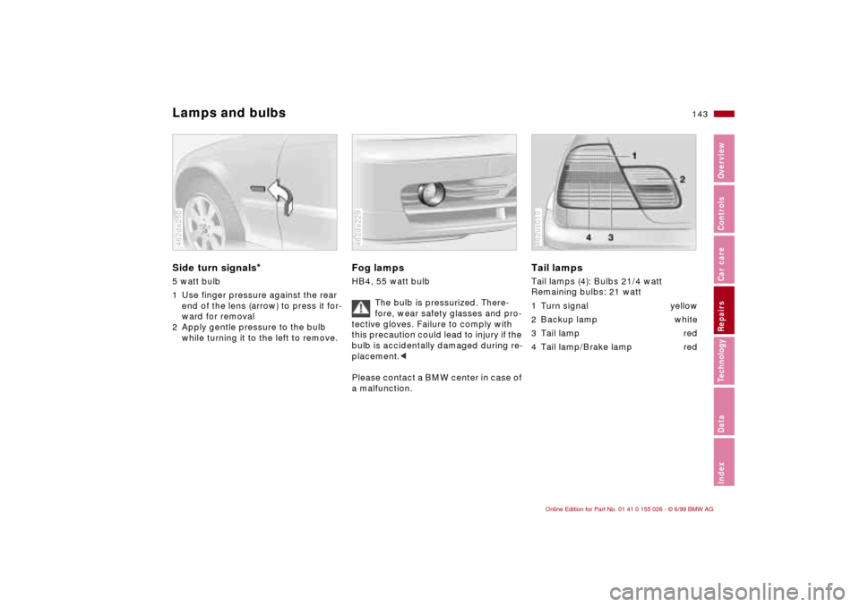 BMW 328Ci COUPE 2000 E46 Owners Manual 143n
RepairsIndexOverview Controls Car care Technology Data
Lamps and bulbsSide turn signals
*
5 watt bulb
1 Use finger pressure against the rear 
end of the lens (arrow) to press it for-
ward for rem