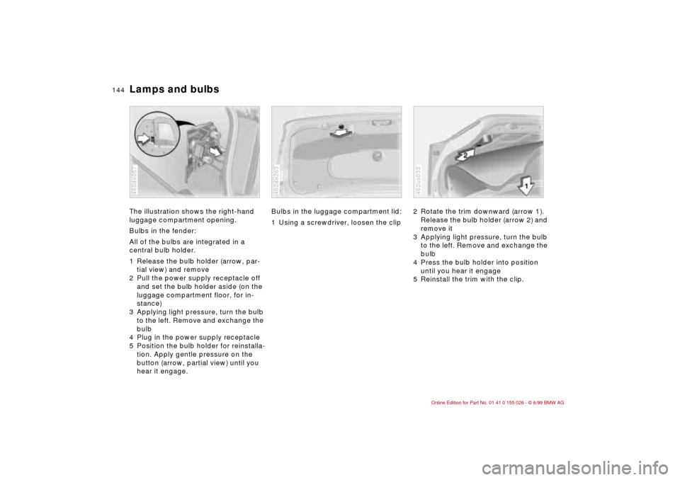 BMW 328Ci COUPE 2000 E46 Owners Manual 144n
Lamps and bulbsThe illustration shows the right-hand
luggage compartment opening.
Bulbs in the fender:
All of the bulbs are integrated in a
central bulb holder.
1 Release the bulb holder (arrow BMW 328Ci COUPE 2000 E46 Owners Manual 144n
Lamps and bulbsThe illustration shows the right-hand
luggage compartment opening.
Bulbs in the fender:
All of the bulbs are integrated in a
central bulb holder.
1 Release the bulb holder (arrow