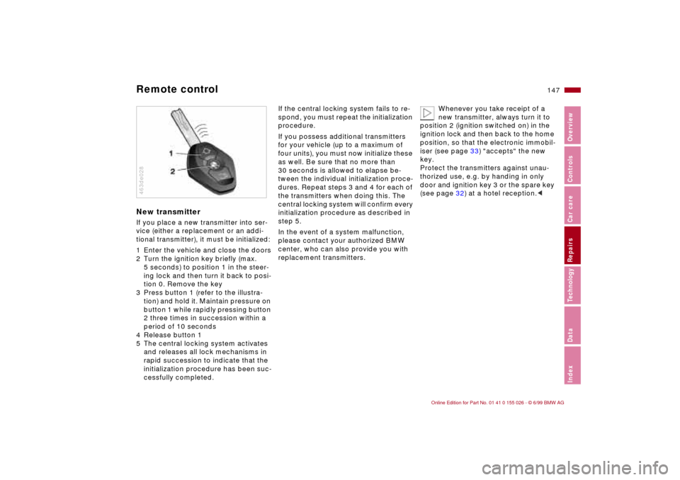 BMW 328Ci COUPE 2000 E46 User Guide 147n
RepairsIndexOverview Controls Car care Technology Data
Remote controlNew transmitter If you place a new transmitter into ser-
vice (either a replacement or an addi-
tional transmitter), it must b