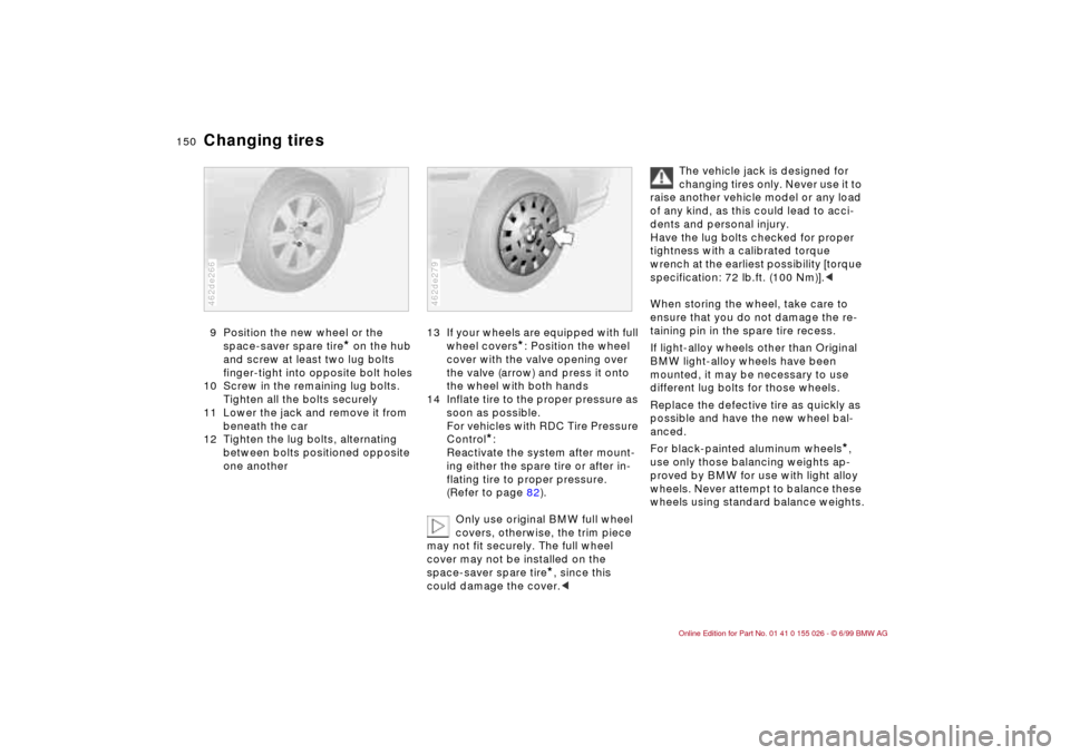 BMW 328Ci COUPE 2000 E46 Owners Manual 150n
Changing tires9 Position the new wheel or the 
space-saver spare tire
* on the hub 
and screw at least two lug bolts 
finger-tight into opposite bolt holes 
10 Screw in the remaining lug bolts. 
