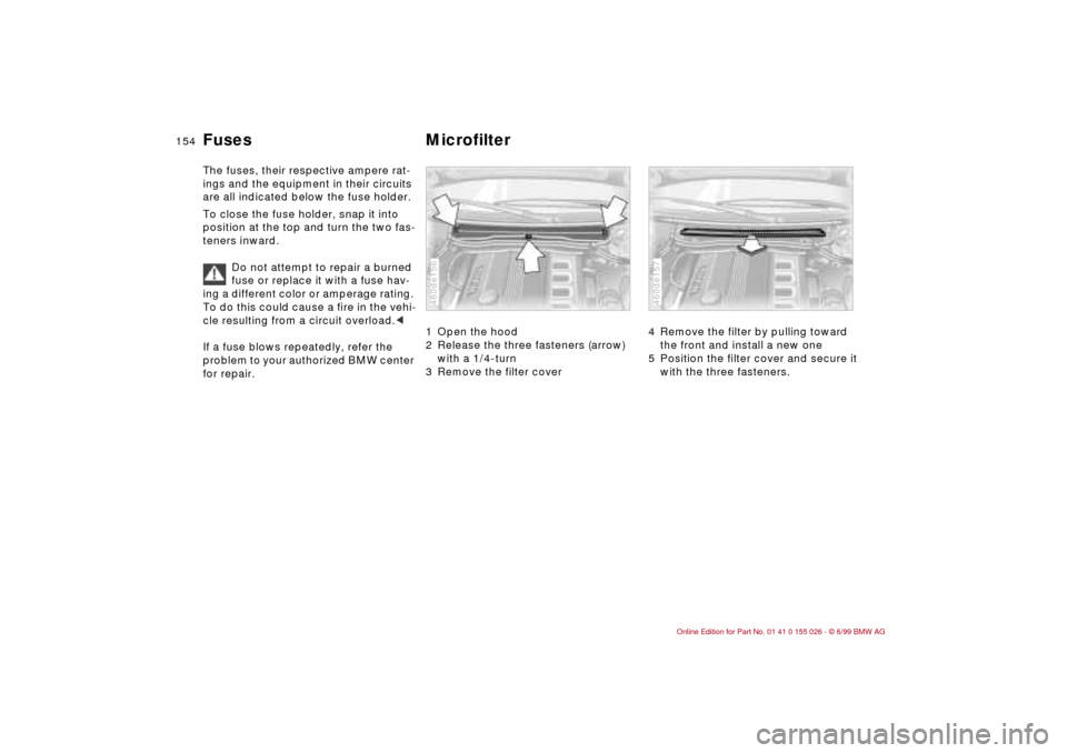 BMW 328Ci COUPE 2000 E46 Owners Manual 154n
Fuses Microfilter The fuses, their respective ampere rat-
ings and the equipment in their circuits
are all indicated below the fuse holder.
To close the fuse holder, snap it into
position at th BMW 328Ci COUPE 2000 E46 Owners Manual 154n
Fuses Microfilter The fuses, their respective ampere rat-
ings and the equipment in their circuits
are all indicated below the fuse holder.
To close the fuse holder, snap it into
position at th