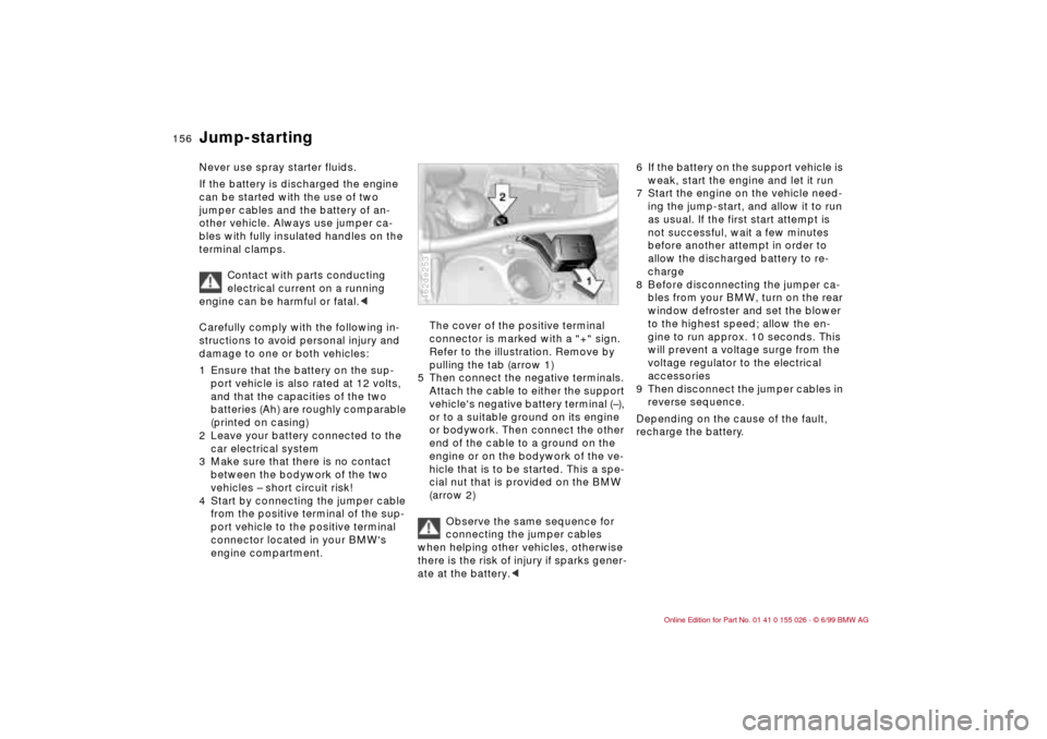 BMW 328Ci COUPE 2000 E46 Owners Manual 156n
Never use spray starter fluids.
If the battery is discharged the engine
can be started with the use of two
jumper cables and the battery of an-
other vehicle. Always use jumper ca-
bles with f BMW 328Ci COUPE 2000 E46 Owners Manual 156n
Never use spray starter fluids.
If the battery is discharged the engine
can be started with the use of two
jumper cables and the battery of an-
other vehicle. Always use jumper ca-
bles with f