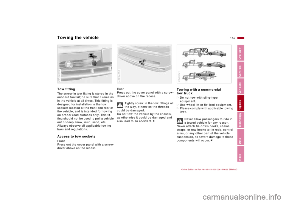 BMW 328Ci COUPE 2000 E46 Owners Manual 157n
RepairsIndexOverview Controls Car care Technology Data
Towing the vehicleTow fittingThe screw-in tow fitting is stored in the 
onboard tool kit; be sure that it remains 
in the vehicle at all tim