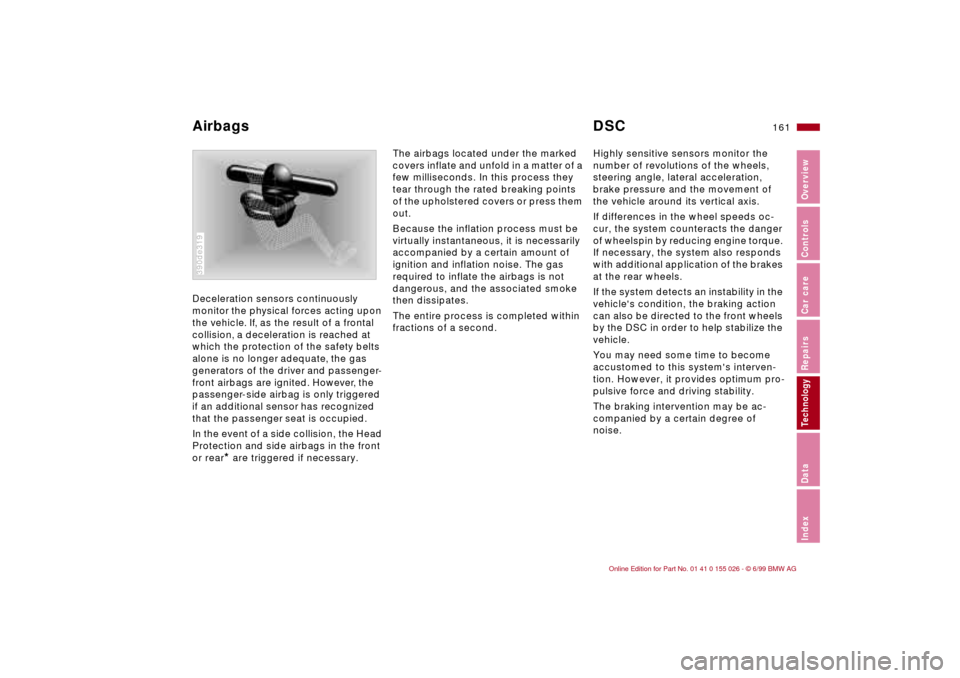 BMW 328Ci COUPE 2000 E46 Owners Guide 161n
RepairsIndexOverview Controls Car care Technology Data
Deceleration sensors continuously 
monitor the physical forces acting upon 
the vehicle. If, as the result of a frontal 
collision, a decele