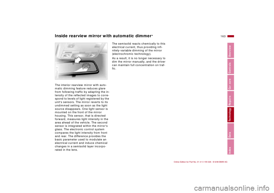 BMW 328Ci COUPE 2000 E46 Owners Manual 163n
RepairsIndexOverview Controls Car care Technology Data
Inside rearview mirror with automatic dimmer
*
The interior rearview mirror with auto-
matic dimming feature reduces glare 
from following t