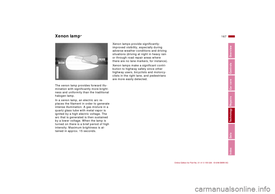BMW 328Ci COUPE 2000 E46 Owners Manual 167n
RepairsIndexOverview Controls Car care Technology Data
Xenon lamp
* 
The xenon lamp provides forward illu-
mination with significantly more bright-
ness and uniformity than the traditional 
halog