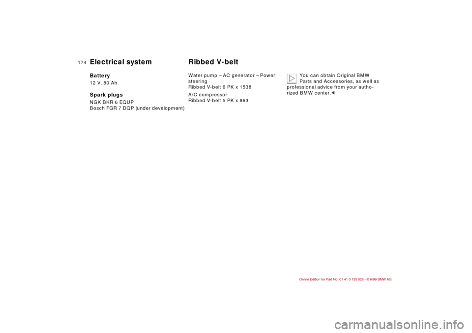 BMW 328Ci COUPE 2000 E46 Owners Manual 174n
Electrical system  Ribbed V-belt Battery 12 V, 80 AhSpark plugs NGK BKR 6 EQUP
Bosch FGR 7 DQP (under development)Water pump – AC generator – Power 
steering
Ribbed V-belt 6 PK x 1538
A/C com