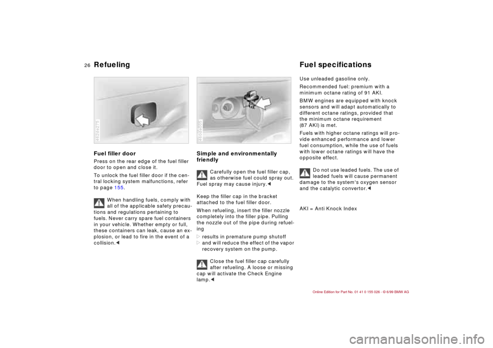 BMW 328Ci COUPE 2000 E46 Owners Guide 26n
Refueling Fuel specificationsFuel filler doorPress on the rear edge of the fuel filler
door to open and close it.
To unlock the fuel filler door if the cen-
tral locking system malfunctions, refe BMW 328Ci COUPE 2000 E46 Owners Guide 26n
Refueling Fuel specificationsFuel filler doorPress on the rear edge of the fuel filler
door to open and close it.
To unlock the fuel filler door if the cen-
tral locking system malfunctions, refe