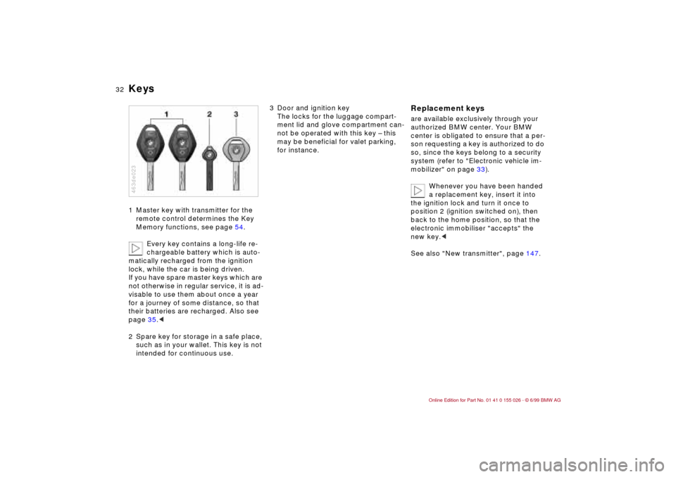 BMW 323Ci COUPE 2000 E46 Owners Guide 32n
Keys1 Master key with transmitter for the 
remote control determines the Key 
Memory functions, see page 54.
Every key contains a long-life re-
chargeable battery which is auto-
matically recharge