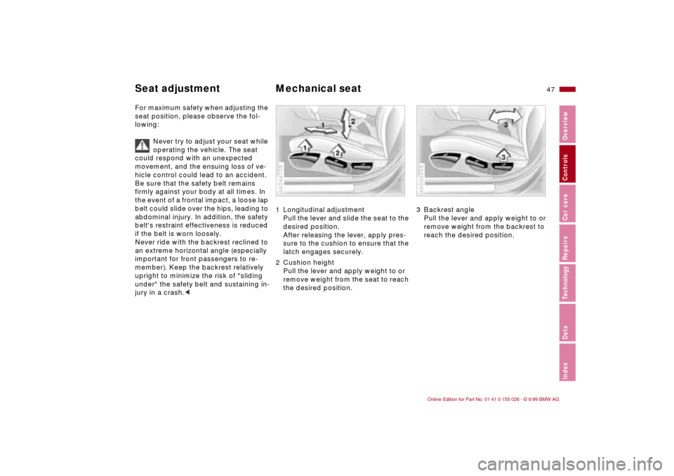 BMW 323Ci COUPE 2000 E46 Service Manual 47n
RepairsIndexOverview Controls Car care Technology Data
For maximum safety when adjusting the 
seat position, please observe the fol-
lowing:
Never try to adjust your seat while 
operating the vehi