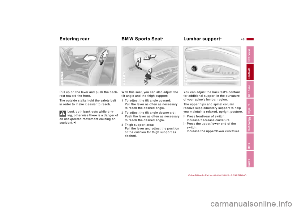 BMW 328Ci COUPE 2000 E46 Workshop Manual 49n
RepairsIndexOverview Controls Car care Technology Data
Entering rear BMW Sports Seat
* 
Lumbar support
* 
Pull up on the lever and push the back-
rest toward the front. 
The outside stalks hold th
