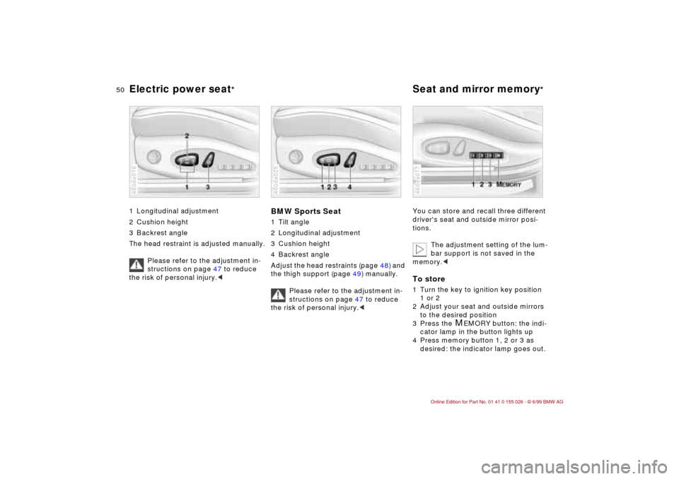 BMW 328Ci COUPE 2000 E46 Workshop Manual 50n
Electric power seat
*
Seat and mirror memory
* 
1 Longitudinal adjustment
2 Cushion height
3 Backrest angle
The head restraint is adjusted manually.
Please refer to the adjustment in-
structions o