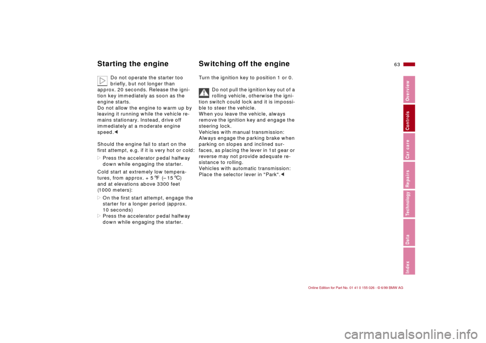 BMW 328Ci COUPE 2000 E46 Owners Manual 63n
RepairsIndexOverview Controls Car care Technology Data
Starting the engine Switching off the engine 
Do not operate the starter too 
briefly, but not longer than 
approx. 20 seconds. Release the i