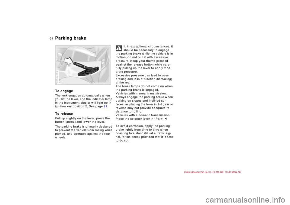 BMW 328Ci COUPE 2000 E46 Owners Manual 64n
Parking brake To engageThe lock engages automatically when 
you lift the lever, and the indicator lamp 
in the instrument cluster will light up in 
ignition key position 2. See page 21.To releaseP