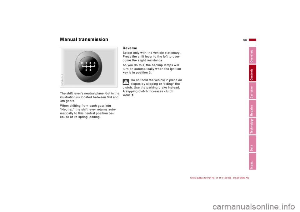 BMW 328Ci COUPE 2000 E46 Repair Manual 65n
RepairsIndexOverview Controls Car care Technology Data
Manual transmission The shift levers neutral plane (dot in the
illustration) is located between 3rd and
4th gears.
When shifting from each BMW 328Ci COUPE 2000 E46 Repair Manual 65n
RepairsIndexOverview Controls Car care Technology Data
Manual transmission The shift levers neutral plane (dot in the
illustration) is located between 3rd and
4th gears.
When shifting from each