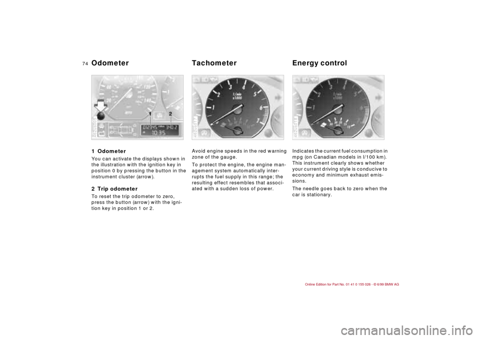 BMW 328Ci COUPE 2000 E46 User Guide 74n
1 Odometer You can activate the displays shown in 
the illustration with the ignition key in 
position 0 by pressing the button in the 
instrument cluster (arrow).2 Trip odometerTo reset the trip 