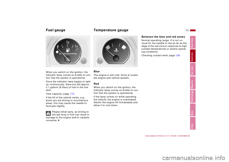 BMW 328Ci COUPE 2000 E46 Manual PDF 75n
RepairsIndexOverview Controls Car care Technology Data
Fuel gauge  Temperature gauge When you switch on the ignition, the 
indicator lamp comes on briefly to con-
firm that the system is operation