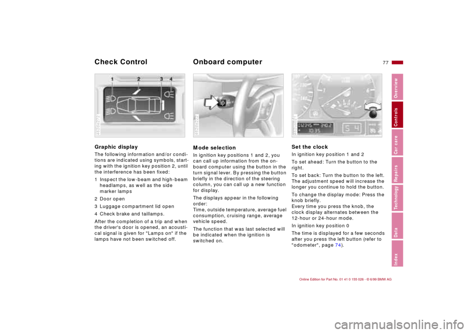 BMW 328Ci COUPE 2000 E46 Manual PDF 77n
RepairsIndexOverview Controls Car care Technology Data
Graphic display
 
The following information and/or condi-
tions are indicated using symbols, start-
ing with the ignition key position 2, unt