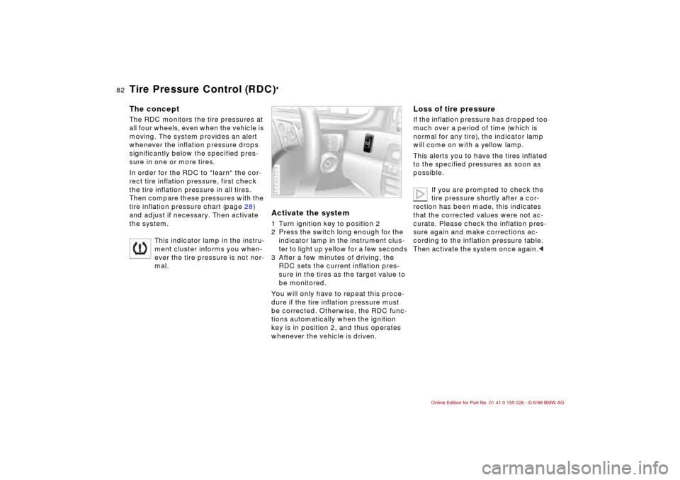 BMW 328Ci COUPE 2000 E46 User Guide 82n
Tire Pressure Control (RDC)
*
The conceptThe RDC monitors the tire pressures at 
all four wheels, even when the vehicle is 
moving. The system provides an alert 
whenever the inflation pressure dr