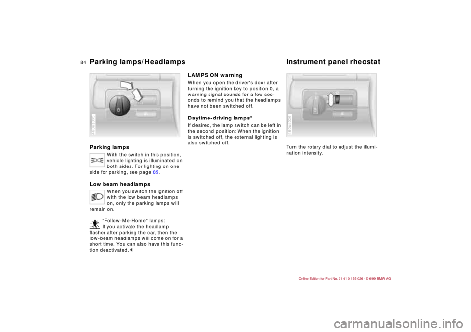 BMW 328Ci COUPE 2000 E46 User Guide 84n
Parking lamps
With the switch in this position, 
vehicle lighting is illuminated on 
both sides. For lighting on one 
side for parking, see page 85.
Low beam headlamps 
When you switch the ignitio