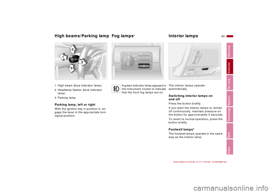BMW 328Ci COUPE 2000 E46 Manual Online 85n
RepairsIndexOverview Controls Car care Technology Data
High beams/Parking lamp Fog lamps
* Interior lamps 
1 High beam (blue indicator lamp)
2 Headlamp flasher (blue indicator 
lamp)
3 Parking lam